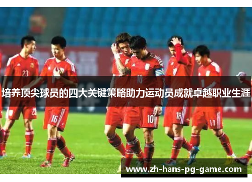 培养顶尖球员的四大关键策略助力运动员成就卓越职业生涯