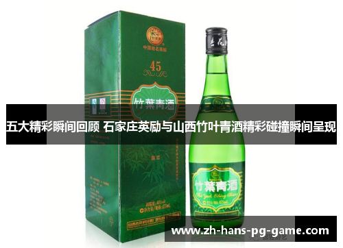 五大精彩瞬间回顾 石家庄英励与山西竹叶青酒精彩碰撞瞬间呈现