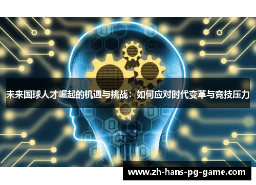 未来国球人才崛起的机遇与挑战：如何应对时代变革与竞技压力