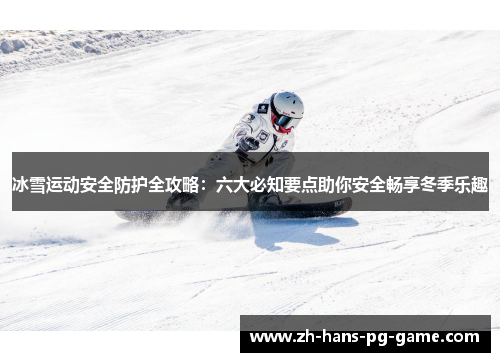 冰雪运动安全防护全攻略：六大必知要点助你安全畅享冬季乐趣