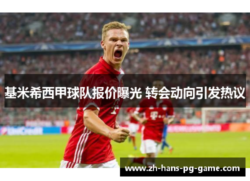 基米希西甲球队报价曝光 转会动向引发热议 基米希西甲球队报价曝光 转会动向引发热议