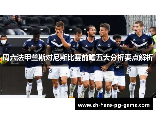 周六法甲兰斯对尼斯比赛前瞻五大分析要点解析