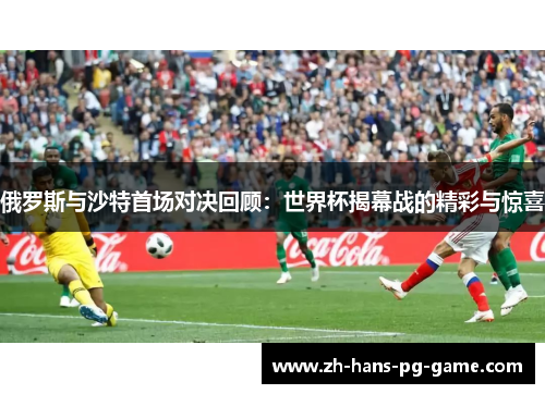 俄罗斯与沙特首场对决回顾：世界杯揭幕战的精彩与惊喜