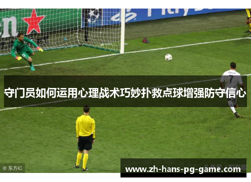 守门员如何运用心理战术巧妙扑救点球增强防守信心