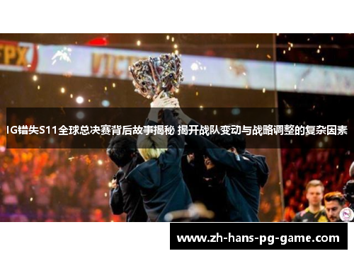 IG错失S11全球总决赛背后故事揭秘 揭开战队变动与战略调整的复杂因素