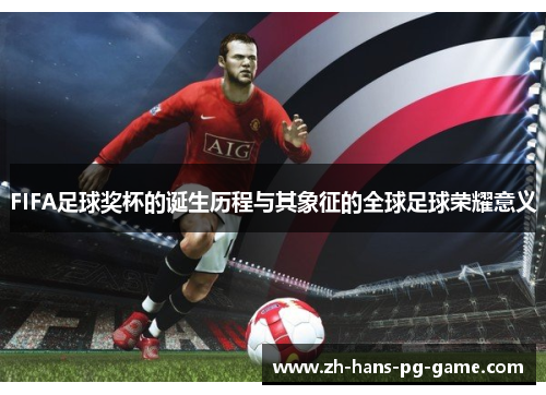 FIFA足球奖杯的诞生历程与其象征的全球足球荣耀意义