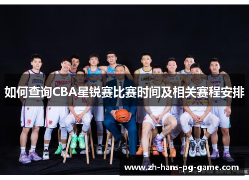 如何查询CBA星锐赛比赛时间及相关赛程安排