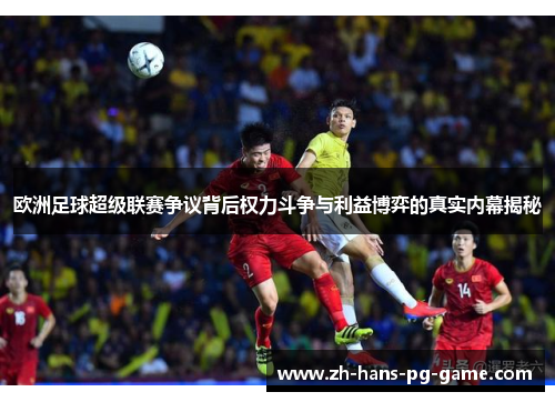 欧洲足球超级联赛争议背后权力斗争与利益博弈的真实内幕揭秘