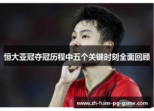 恒大亚冠夺冠历程中五个关键时刻全面回顾