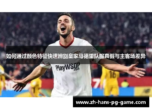 如何通过颜色特征快速辨别皇家马德里队服真假与主客场差异