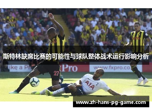 斯特林缺席比赛的可能性与球队整体战术运行影响分析