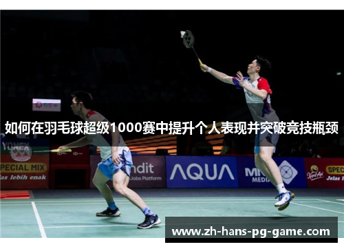 如何在羽毛球超级1000赛中提升个人表现并突破竞技瓶颈