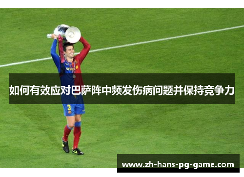 如何有效应对巴萨阵中频发伤病问题并保持竞争力 如何有效应对巴萨阵中频发伤病问题并保持竞争力