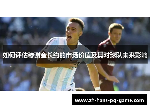 如何评估穆谢奎长约的市场价值及其对球队未来影响