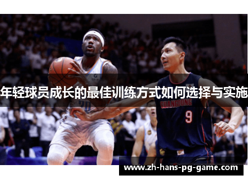 年轻球员成长的最佳训练方式如何选择与实施 年轻球员成长的最佳训练方式如何选择与实施