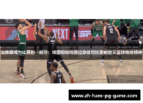 当推搡成为比赛的一部分：塔图姆如何通过身体对抗重新定义篮球竞技精神