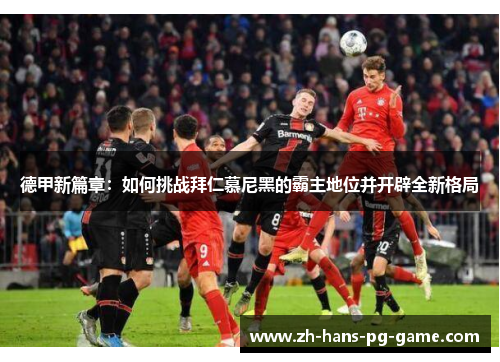 德甲新篇章:如何挑战拜仁慕尼黑的霸主地位并开辟全新格局 德甲新篇章:如何挑战拜仁慕尼黑的霸主地位并开辟全新格局