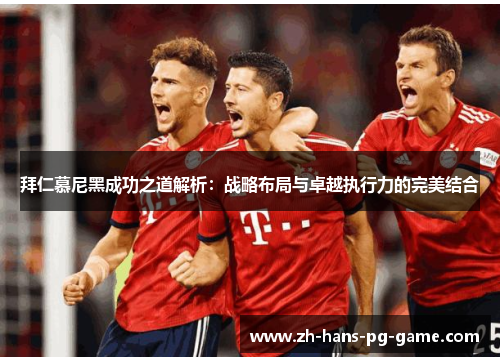 拜仁慕尼黑成功之道解析:战略布局与卓越执行力的完美结合 拜仁慕尼黑成功之道解析:战略布局与卓越执行力的完美结合