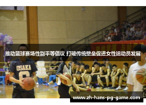 推动篮球赛场性别平等倡议 打破传统壁垒促进女性运动员发展 推动篮球赛场性别平等倡议 打破传统壁垒促进女性运动员发展