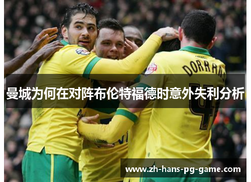 曼城为何在对阵布伦特福德时意外失利分析 曼城为何在对阵布伦特福德时意外失利分析