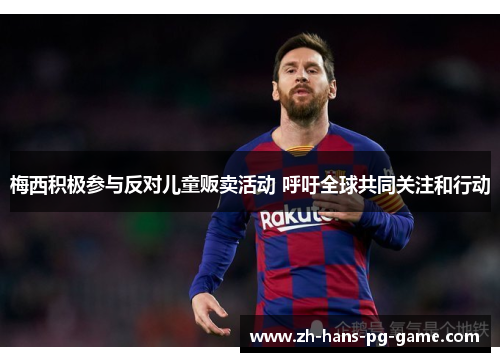 梅西积极参与反对儿童贩卖活动 呼吁全球共同关注和行动