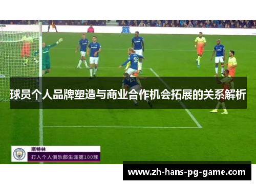 球员个人品牌塑造与商业合作机会拓展的关系解析