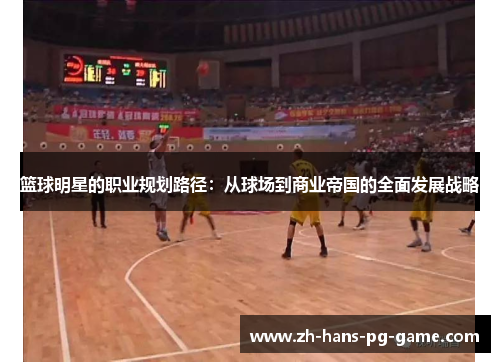 篮球明星的职业规划路径：从球场到商业帝国的全面发展战略
