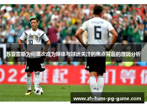 苏亚雷斯为何屡次成为媒体与球迷关注的焦点背后的原因分析
