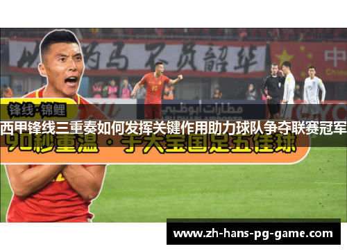 西甲锋线三重奏如何发挥关键作用助力球队争夺联赛冠军 西甲锋线三重奏如何发挥关键作用助力球队争夺联赛冠军