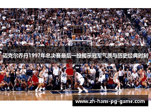 迈克尔乔丹1997年总决赛最后一投揭示冠军气质与历史经典时刻 迈克尔乔丹1997年总决赛最后一投揭示冠军气质与历史经典时刻