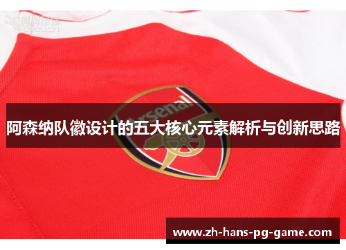 阿森纳队徽设计的五大核心元素解析与创新思路