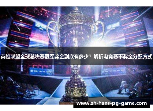 英雄联盟全球总决赛冠军奖金到底有多少?解析电竞赛事奖金分配方式 英雄联盟全球总决赛冠军奖金到底有多少?解析电竞赛事奖金分配方式