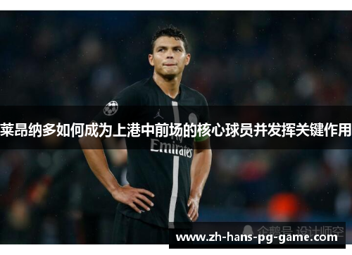 莱昂纳多如何成为上港中前场的核心球员并发挥关键作用