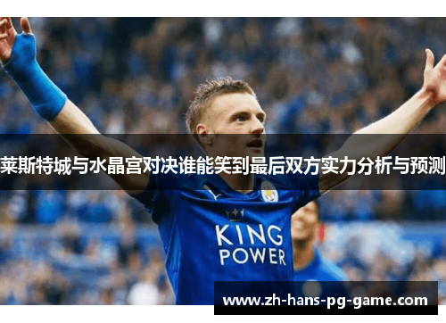 莱斯特城与水晶宫对决谁能笑到最后双方实力分析与预测