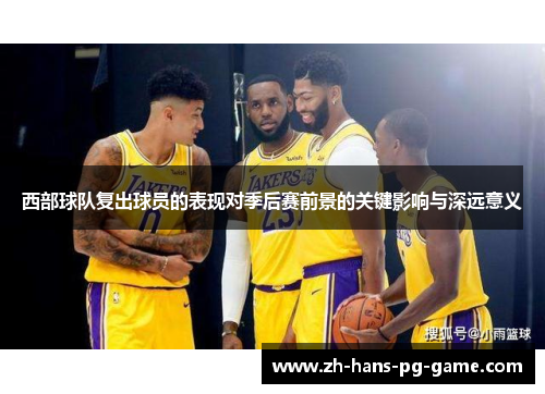西部球队复出球员的表现对季后赛前景的关键影响与深远意义