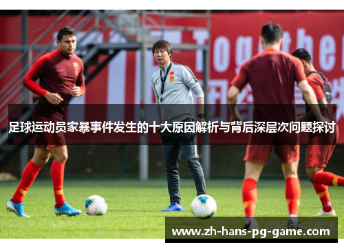 足球运动员家暴事件发生的十大原因解析与背后深层次问题探讨