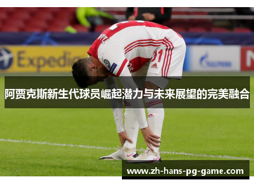 阿贾克斯新生代球员崛起潜力与未来展望的完美融合 阿贾克斯新生代球员崛起潜力与未来展望的完美融合