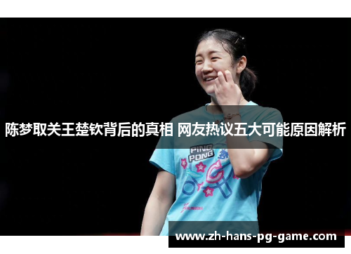 陈梦取关王楚钦背后的真相 网友热议五大可能原因解析 陈梦取关王楚钦背后的真相 网友热议五大可能原因解析