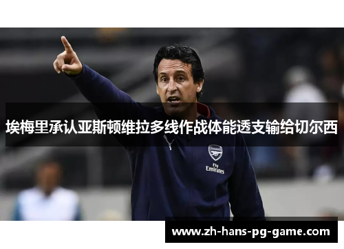 埃梅里承认亚斯顿维拉多线作战体能透支输给切尔西 埃梅里承认亚斯顿维拉多线作战体能透支输给切尔西