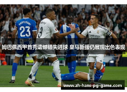 姆巴佩西甲首秀遗憾错失进球 皇马新援仍展现出色表现